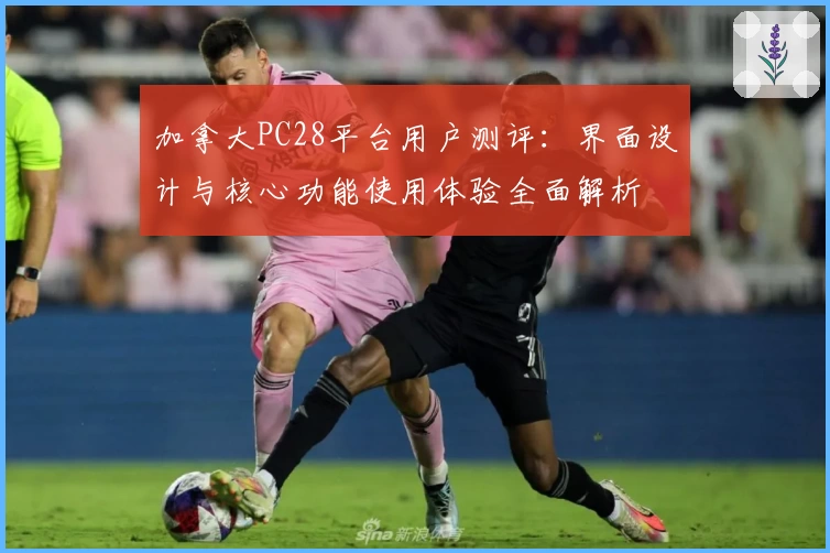 加拿大PC28平台用户测评：界面设计与核心功能使用体验全面解析