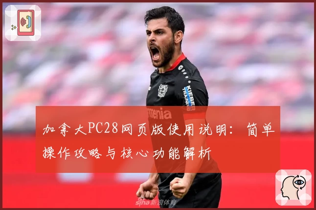 加拿大PC28网页版使用说明：简单操作攻略与核心功能解析