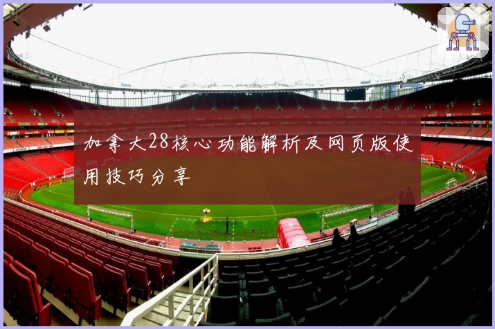 加拿大28核心功能解析及网页版使用技巧分享