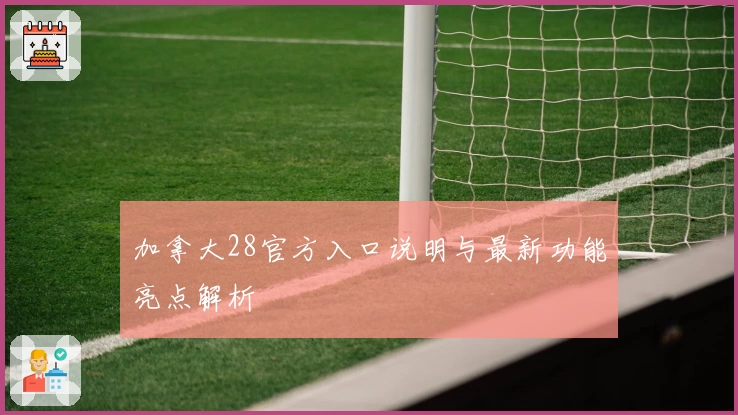 加拿大28官方入口说明与最新功能亮点解析