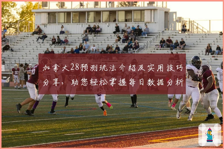 加拿大28预测玩法介绍及实用技巧分享,助您轻松掌握每日数据分析诀窍