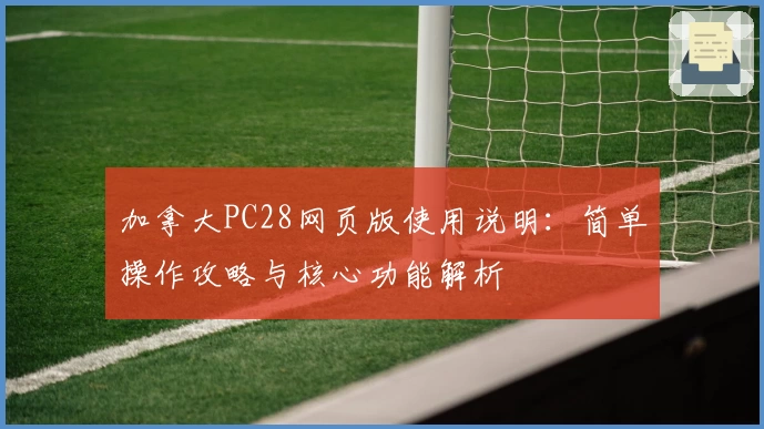 加拿大PC28网页版使用说明：简单操作攻略与核心功能解析