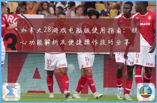 加拿大28游戏电脑版使用指南：核心功能解析及便捷操作技巧分享