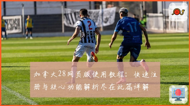 加拿大28网页版使用教程：快速注册与核心功能解析尽在此篇详解