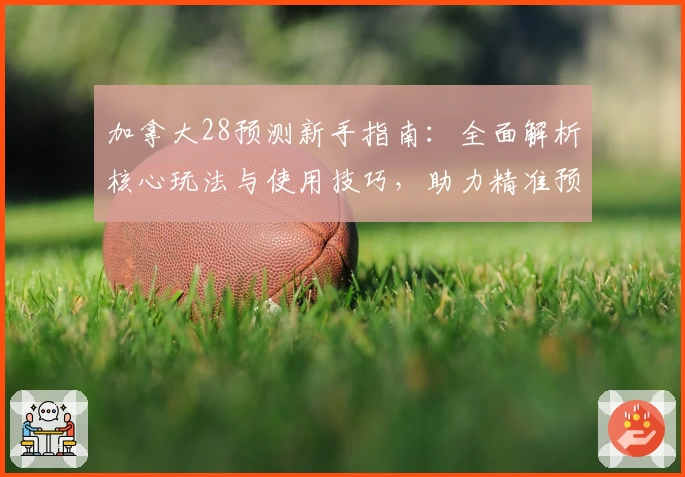 加拿大28预测新手指南：全面解析核心玩法与使用技巧，助力精准预测技巧提升