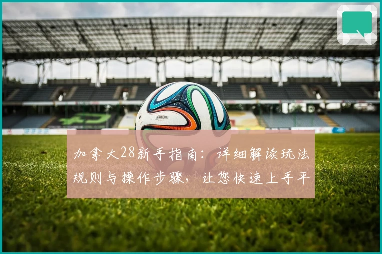 加拿大28新手指南：详细解读玩法规则与操作步骤，让您快速上手平台