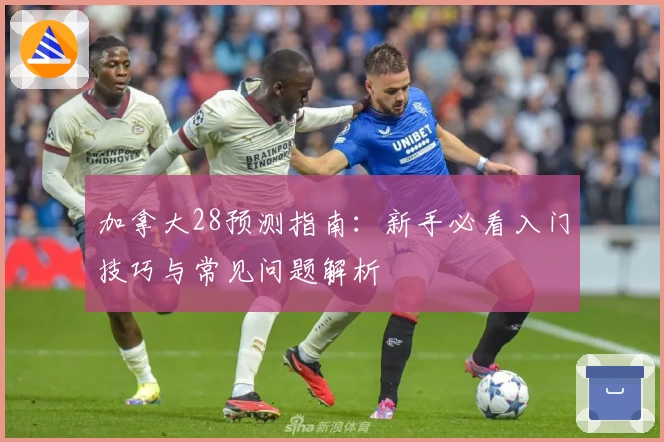 加拿大28预测指南:新手必看入门技巧与常见问题解析