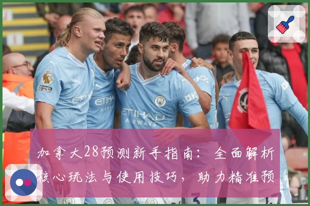 加拿大28预测新手指南：全面解析核心玩法与使用技巧，助力精准预测技巧提升
